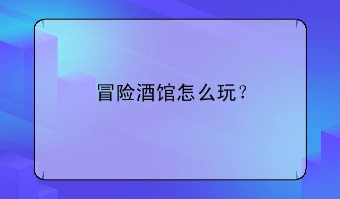 冒險酒館怎么玩？