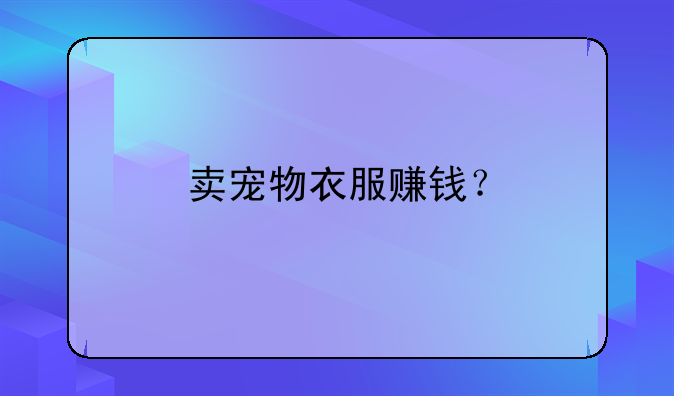 賣寵物衣服賺錢？