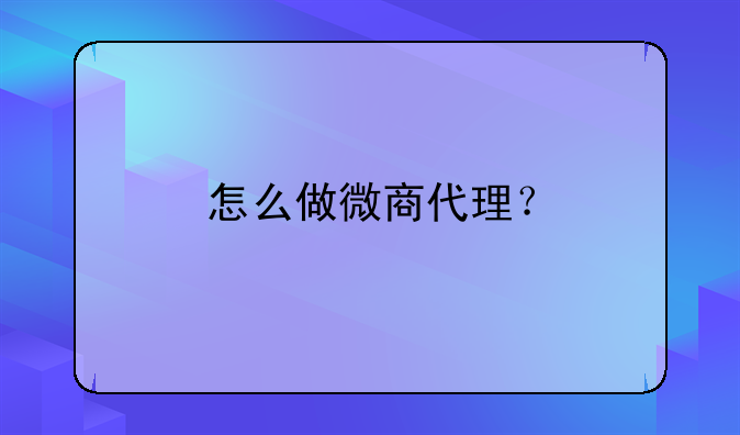 怎么做微商代理？