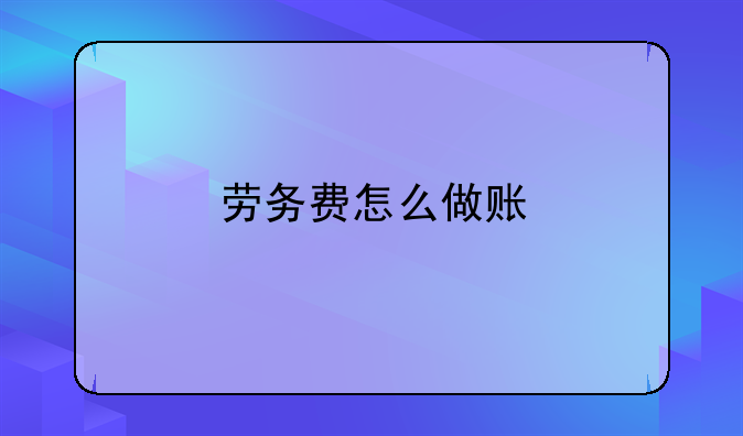 勞務(wù)費(fèi)怎么做賬。工程勞務(wù)費(fèi)怎么做賬