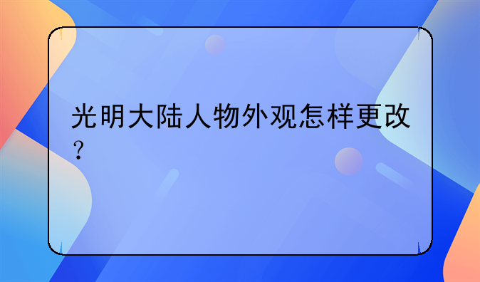 光明大陸人物外觀怎樣更改？