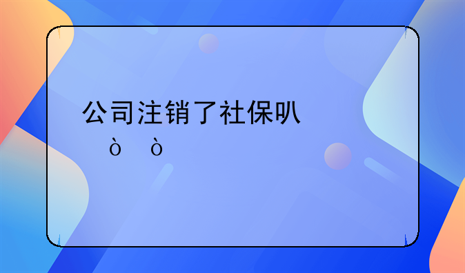 公司注銷了社?？梢岳^續(xù)繳？