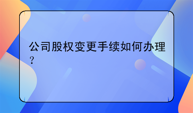 公司股權(quán)變更手續(xù)如何辦理？