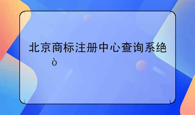 北京商標(biāo)注冊中心查詢系統(tǒng)？