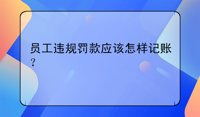 員工違規(guī)罰款應(yīng)該怎樣記賬？