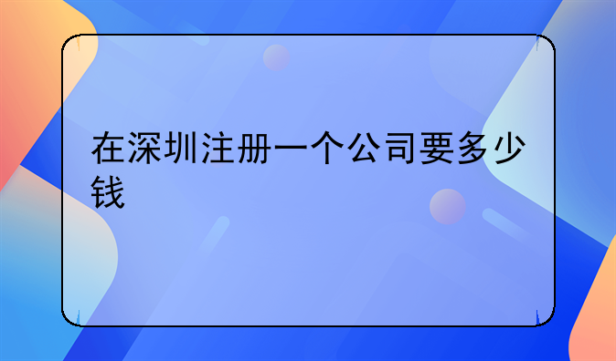 在深圳注冊(cè)一個(gè)公司要多少錢