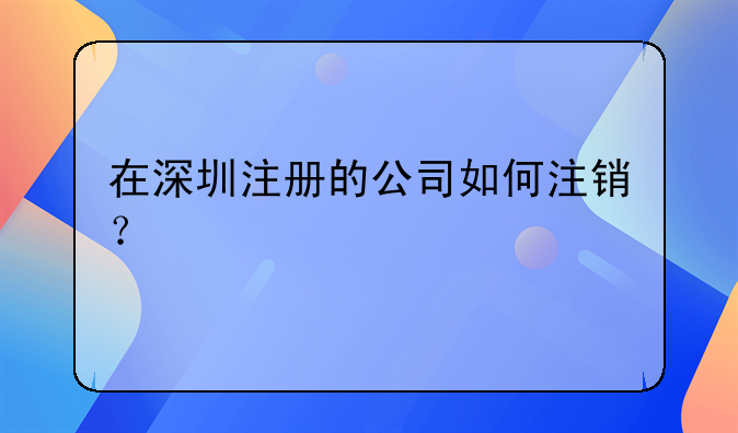 在深圳注冊(cè)的公司如何注銷？