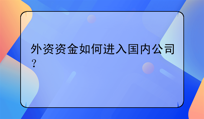 外資資金如何進(jìn)入國內(nèi)公司？