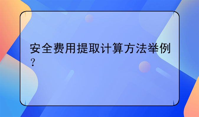 安全費(fèi)用提取計(jì)算方法舉例？