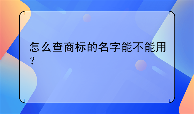 怎么查商標(biāo)的名字能不能用？