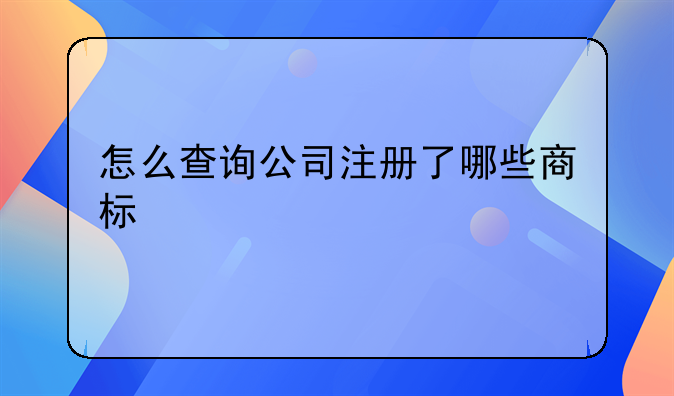 怎么查詢公司注冊了哪些商標