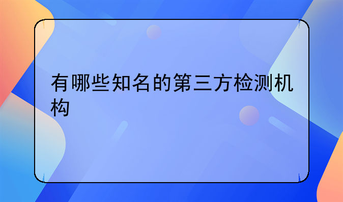 有哪些知名的第三方檢測機(jī)構(gòu)