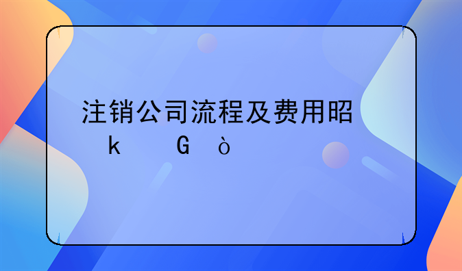 注銷公司流程及費(fèi)用是多少？