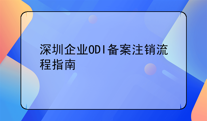 深圳企業(yè)ODI備案注銷流程指南