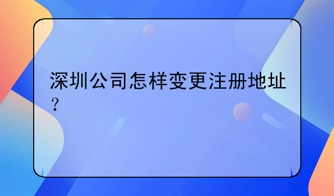 深圳公司怎樣變更注冊(cè)地址？