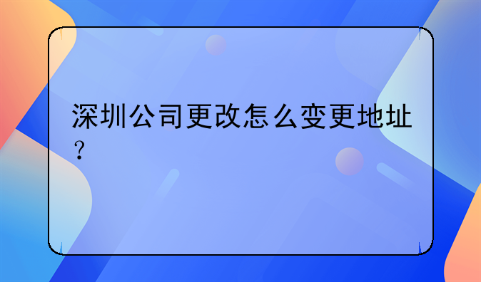 深圳公司更改怎么變更地址？