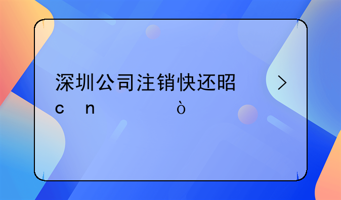 深圳公司注銷快還是變更快？