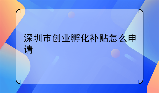 深圳市創(chuàng)業(yè)孵化補(bǔ)貼怎么申請(qǐng)