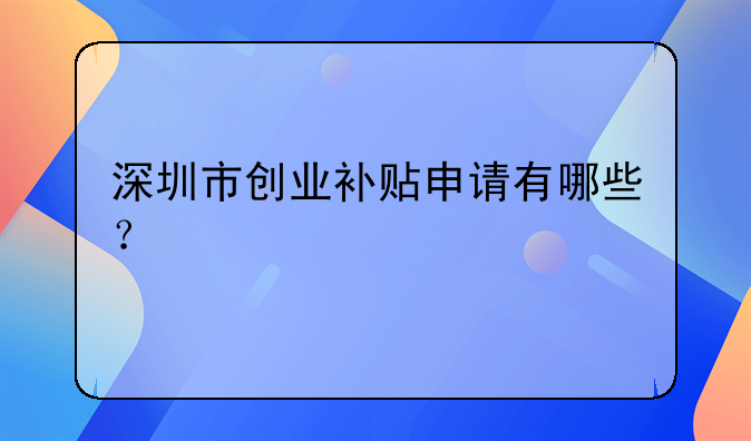 深圳市創(chuàng)業(yè)補貼申請有哪些？