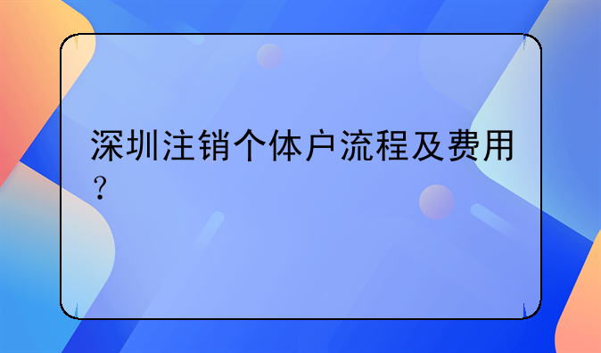 深圳注銷個(gè)體戶流程及費(fèi)用？