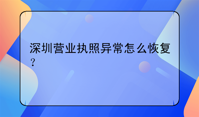 深圳營業(yè)執(zhí)照異常怎么恢復？