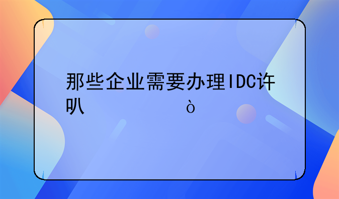 那些企業(yè)需要辦理IDC許可證？