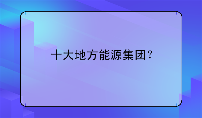 十大地方能源集團？