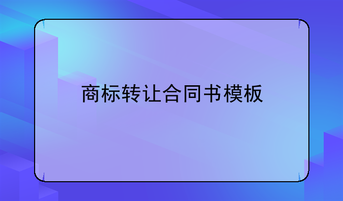 商標(biāo)轉(zhuǎn)讓合同書(shū)模板