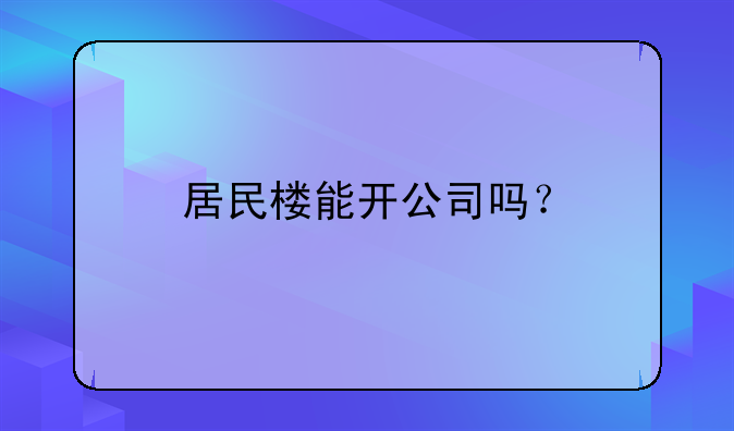 居民樓能開(kāi)公司嗎？