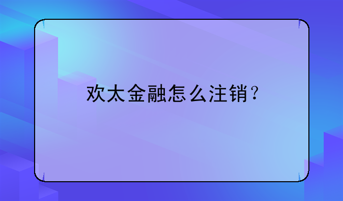 歡太金融怎么注銷？