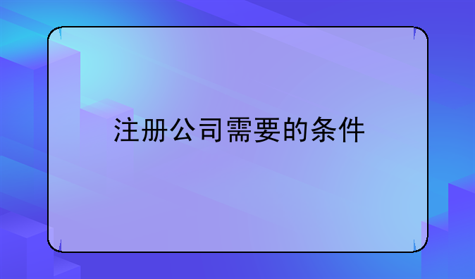 注冊公司需要的條件