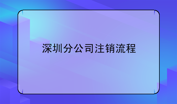 深圳分公司注銷(xiāo)流程