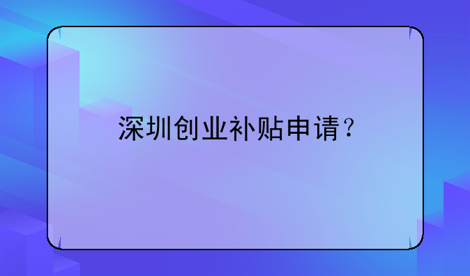 深圳創(chuàng)業(yè)補貼申請？