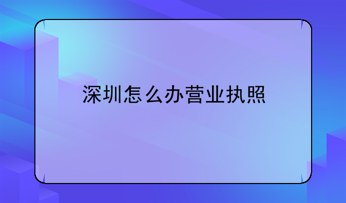 深圳怎么辦營(yíng)業(yè)執(zhí)照