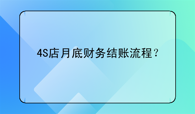 4S店月底財務(wù)結(jié)賬流程？