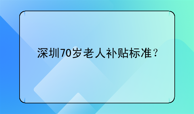 深圳70歲老人補貼標準？