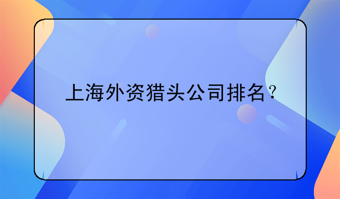 上海外資獵頭公司排名？