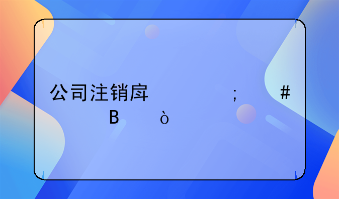 公司注銷房產(chǎn)怎么處理？