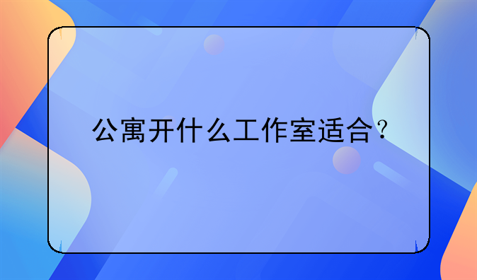 公寓開什么工作室適合？