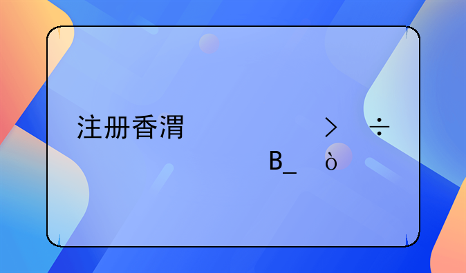 注冊香港公司好處大嗎？