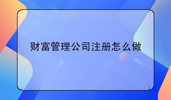 財(cái)富管理公司注冊(cè)怎么做