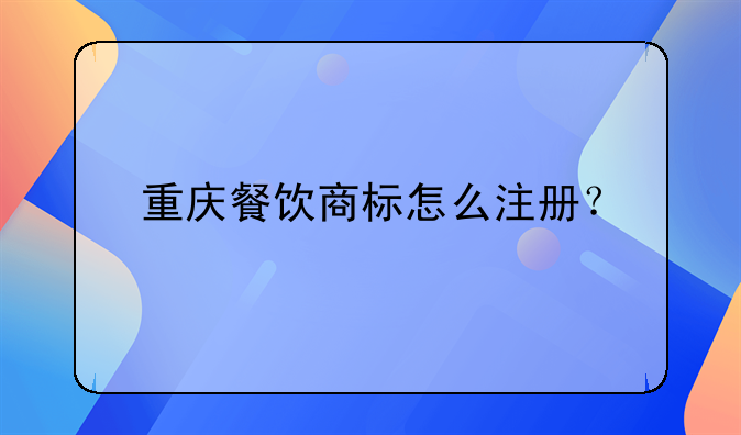 重慶餐飲商標(biāo)怎么注冊？