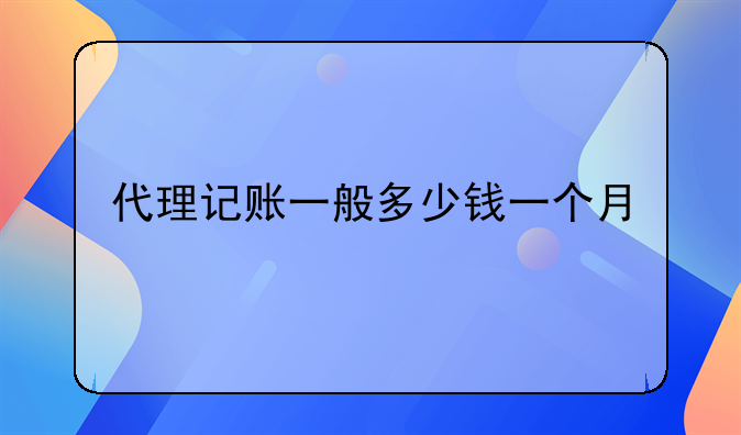 代理記賬一般多少錢一個(gè)月