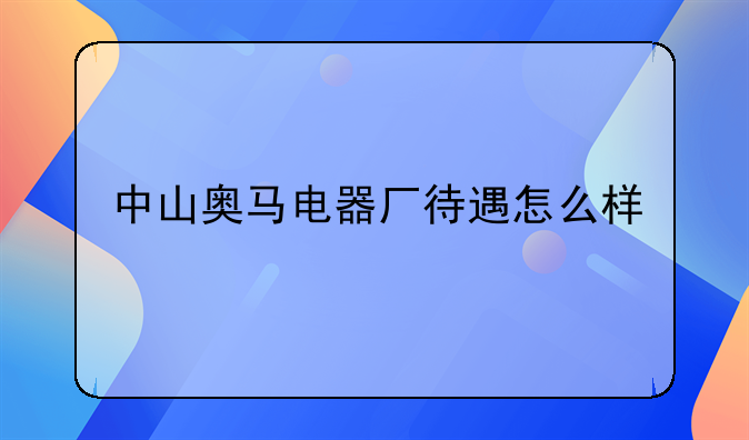 中山奧馬電器廠待遇怎么樣