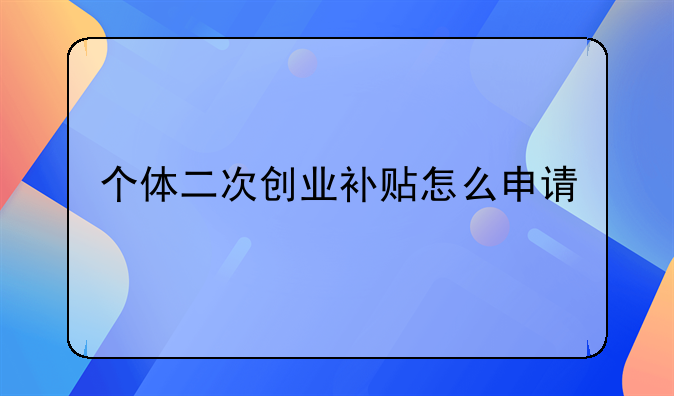 個(gè)體二次創(chuàng)業(yè)補(bǔ)貼怎么申請