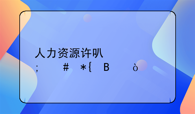 人力資源許可證怎么辦理？