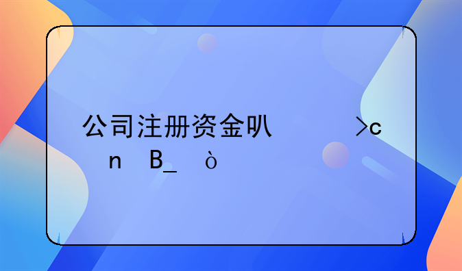 公司注冊資金可以變更嗎？