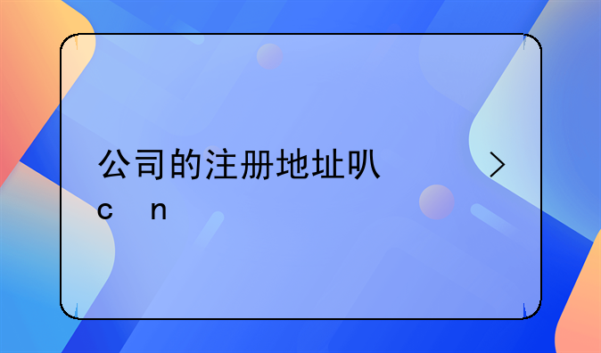 公司的注冊(cè)地址可以變更么