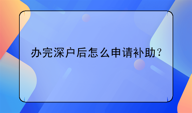 辦完深戶后怎么申請(qǐng)補(bǔ)助？