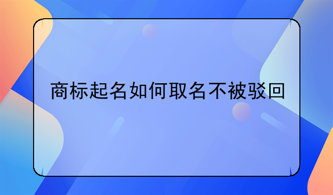 商標(biāo)起名如何取名不被駁回